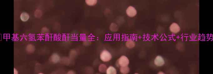 图片 🔥甲基六氢苯酐酸酐当量全：应用指南+技术公式+行业趋势2