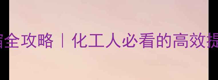 图片 🔥甲基叔丁基醚浓缩全攻略｜化工人必看的高效提纯工艺与安全指南1