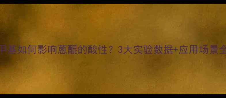 图片 🔥甲基如何影响蒽醌的酸性？3大实验数据+应用场景全🔥