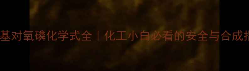 图片 🔥甲基对氧磷化学式全｜化工小白必看的安全与合成指南2