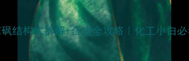 图片 🔥甲基对氯苯砜结构式拆解+合成全攻略｜化工小白必看实操指南🔥