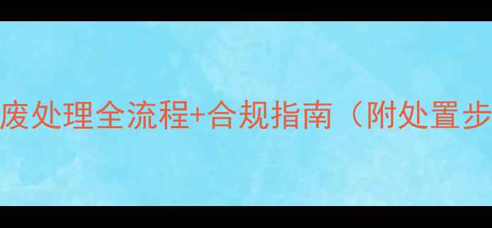 图片 🔥甲基氯硅烷危废处理全流程+合规指南（附处置步骤+法规依据）2