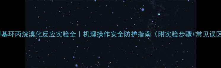 图片 🔥甲基环丙烷溴化反应实验全｜机理操作安全防护指南（附实验步骤+常见误区）2