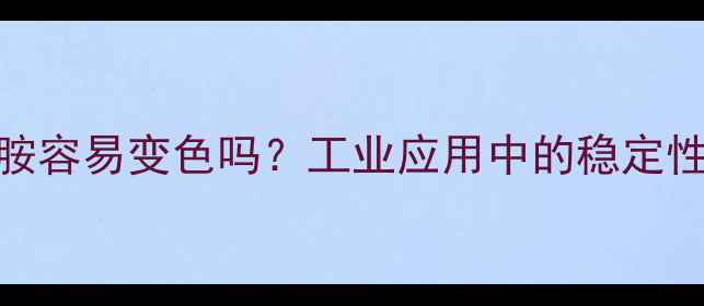 图片 🔥甲基环己二胺容易变色吗？工业应用中的稳定性全+解决方案2