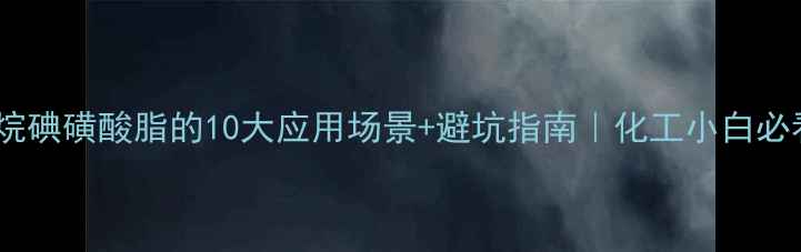 图片 🔥甲基甲烷碘磺酸脂的10大应用场景+避坑指南｜化工小白必看干货！1