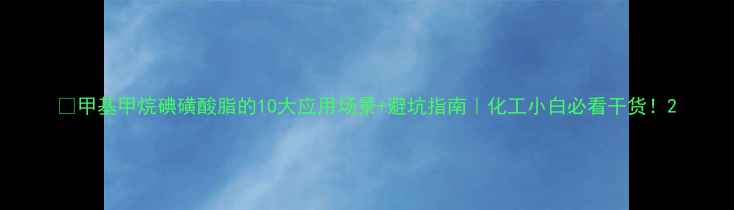 图片 🔥甲基甲烷碘磺酸脂的10大应用场景+避坑指南｜化工小白必看干货！2