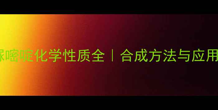 图片 🔥甲基硫脲嘧啶化学性质全｜合成方法与应用领域💡📚1