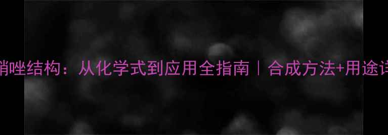 图片 🔥甲硝唑结构：从化学式到应用全指南｜合成方法+用途详解🔥