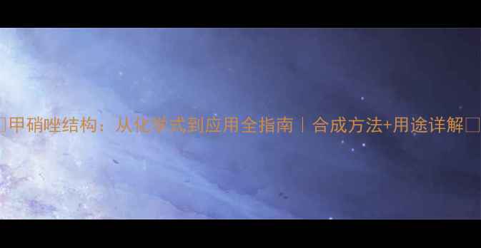 图片 🔥甲硝唑结构：从化学式到应用全指南｜合成方法+用途详解🔥1