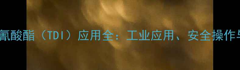 图片 🔥甲苯二异氰酸酯（TDI）应用全：工业应用、安全操作与注意事项2