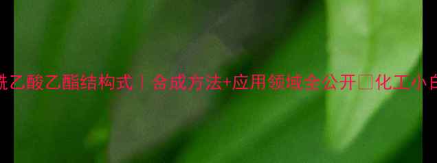 图片 🔥甲酰乙酸乙酯结构式｜合成方法+应用领域全公开🔥化工小白必看