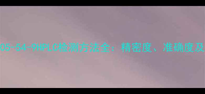 图片 🔥甲醇CAS号1105-54-9HPLC检测方法全：精密度、准确度及工业应用指南1
