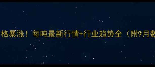 图片 🔥甲醇价格暴涨！每吨最新行情+行业趋势全（附9月数据）💥1