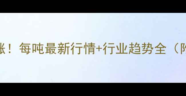 图片 🔥甲醇价格暴涨！每吨最新行情+行业趋势全（附9月数据）💥2