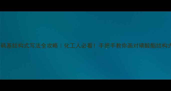 图片 🔥砜基结构式写法全攻略｜化工人必看！手把手教你画对磺酸酯结构式1