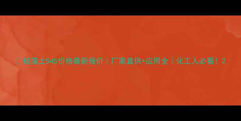 图片 🔥硅藻土545价格最新报价｜厂家直供+应用全｜化工人必看！2