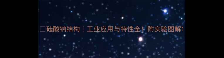 图片 🔥硅酸钠结构｜工业应用与特性全！附实验图解1