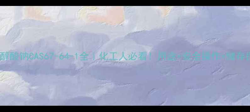 图片 🔥硫乙醇酸钠CAS67-64-1全｜化工人必看！用途+安全操作+储存指南🔥2