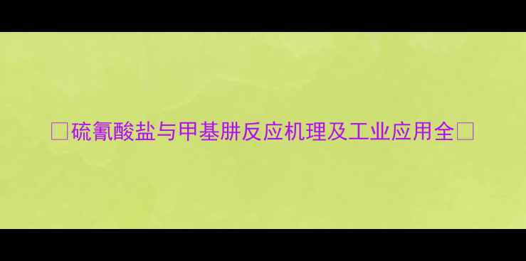 图片 🔥硫氰酸盐与甲基肼反应机理及工业应用全🔥