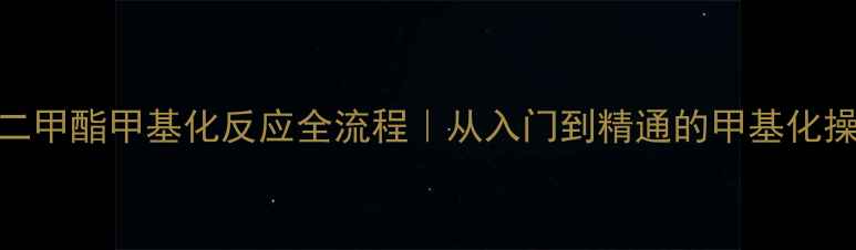 图片 🔥硫酸二甲酯甲基化反应全流程｜从入门到精通的甲基化操作指南