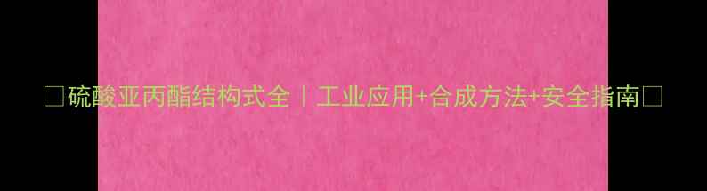 图片 🔥硫酸亚丙酯结构式全｜工业应用+合成方法+安全指南💥