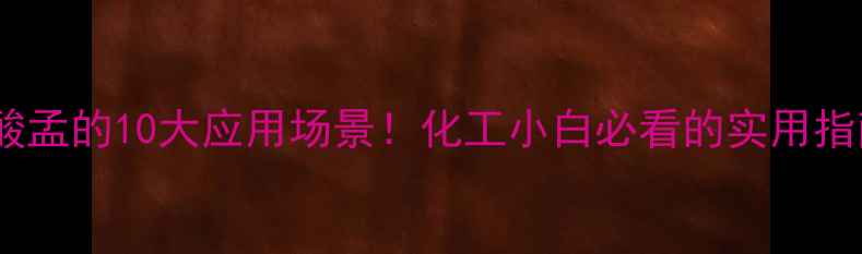 图片 🔥硫酸孟的10大应用场景！化工小白必看的实用指南🔥2