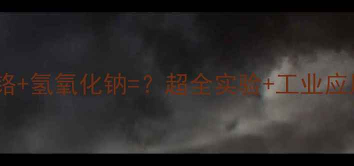 图片 🔥硫酸铬+氢氧化钠=？超全实验+工业应用指南2