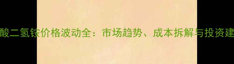 图片 🔥磷酸二氢铵价格波动全：市场趋势、成本拆解与投资建议💡