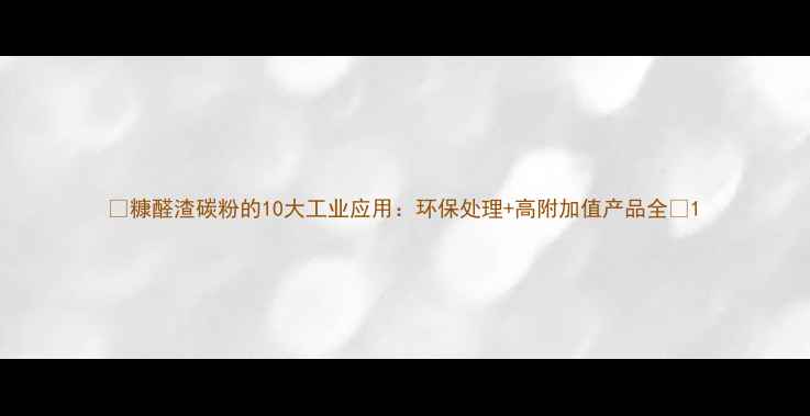图片 🔥糠醛渣碳粉的10大工业应用：环保处理+高附加值产品全🔥1