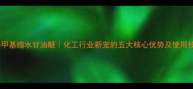 图片 🔥羟基甲基缩水甘油醚｜化工行业新宠的五大核心优势及使用技巧全1