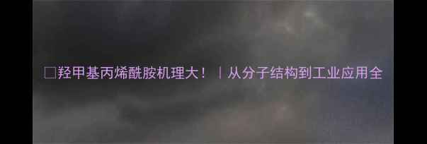 图片 🔥羟甲基丙烯酰胺机理大！｜从分子结构到工业应用全