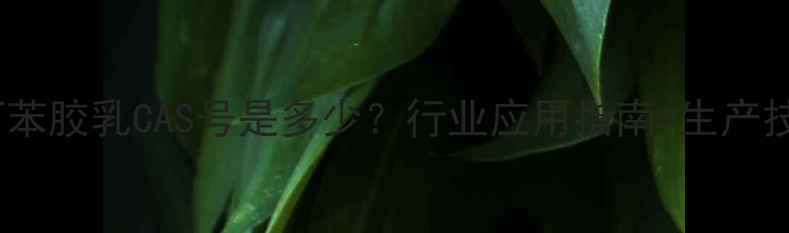 图片 🔥羧基丁苯胶乳CAS号是多少？行业应用指南+生产技术全🔥1