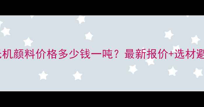 图片 🔥耐高温无机颜料价格多少钱一吨？最新报价+选材避坑指南🔥1