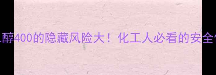 图片 🔥聚乙二醇400的隐藏风险大！化工人必看的安全使用指南