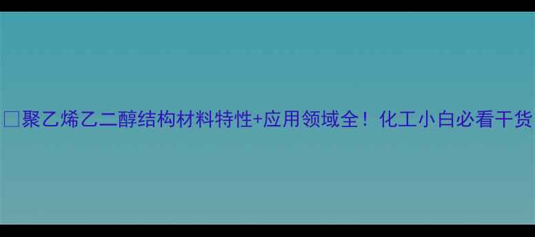 图片 🔥聚乙烯乙二醇结构材料特性+应用领域全！化工小白必看干货
