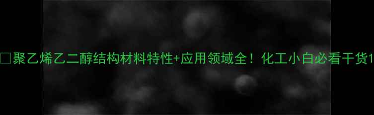 图片 🔥聚乙烯乙二醇结构材料特性+应用领域全！化工小白必看干货1