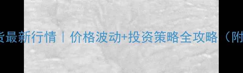 图片 🔥聚乙烯期货最新行情｜价格波动+投资策略全攻略（附实时数据）1