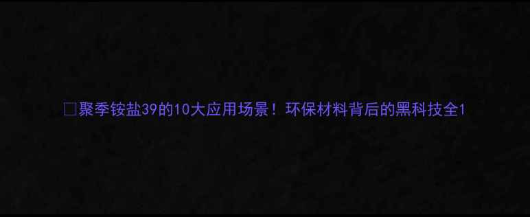 图片 🔥聚季铵盐39的10大应用场景！环保材料背后的黑科技全1
