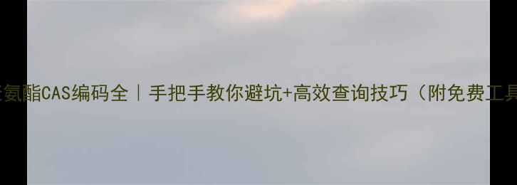 图片 🔥聚氨酯CAS编码全｜手把手教你避坑+高效查询技巧（附免费工具）1