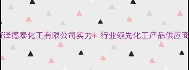 图片 🔥菏泽德泰化工有限公司实力：行业领先化工产品供应商🔥2