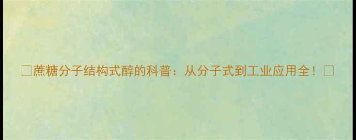 图片 🔥蔗糖分子结构式醇的科普：从分子式到工业应用全！🔥