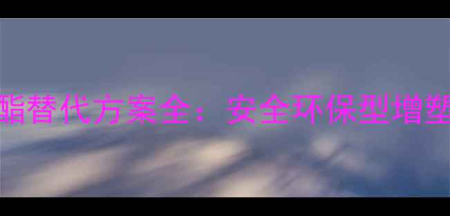 图片 🔥邻苯二甲酸二异丁酯替代方案全：安全环保型增塑剂推荐及使用指南🔥