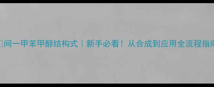 图片 🔥间一甲苯甲醇结构式｜新手必看！从合成到应用全流程指南