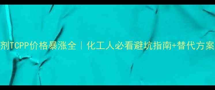 图片 🔥阻燃剂TCPP价格暴涨全｜化工人必看避坑指南+替代方案推荐💥