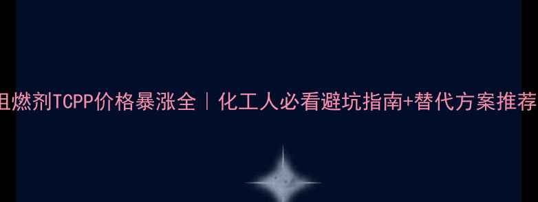 图片 🔥阻燃剂TCPP价格暴涨全｜化工人必看避坑指南+替代方案推荐💥2