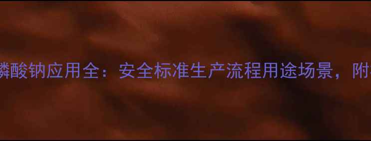 图片 🔥食品级三聚磷酸钠应用全：安全标准生产流程用途场景，附权威检测报告1