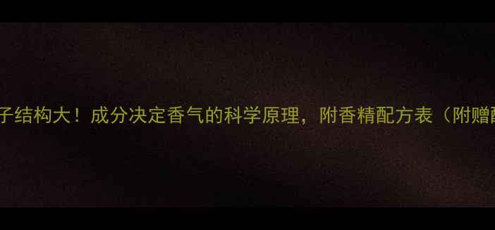 图片 🔥香精分子结构大！成分决定香气的科学原理，附香精配方表（附赠配方表）2