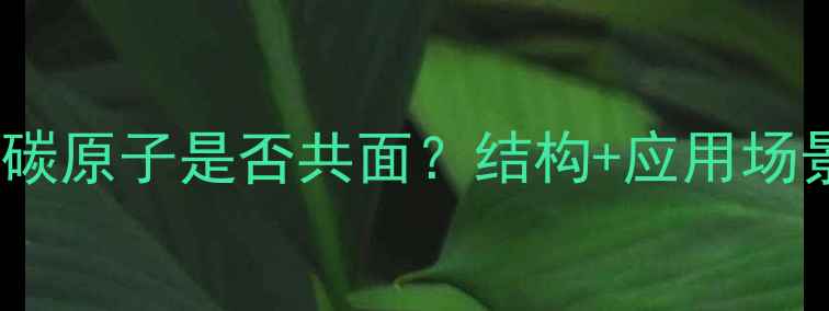 图片 🔥！环丙烷碳原子是否共面？结构+应用场景全攻略🔥2