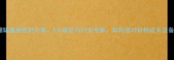 图片 🔧化工储罐基座密封方案：5大误区与行业专家，如何选对材料延长设备寿命？2