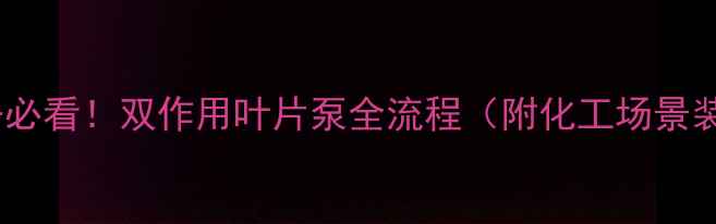 图片 🔧化工设备必看！双作用叶片泵全流程（附化工场景装配技巧）1